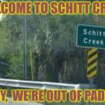 Up A Creek Without A Paddle | WELCOME TO SCHITT CREEK; SORRY,  WE'RE OUT OF PADDLES! | image tagged in schitt creek,memes,gonna have a bad time | made w/ Imgflip meme maker
