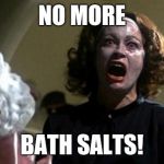 Joan Crawford | NO MORE; BATH SALTS! | image tagged in joan crawford | made w/ Imgflip meme maker