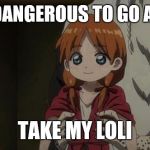 cállate y toma una loli | IT'S DANGEROUS TO GO ALONE; TAKE MY LOLI | image tagged in cllate y toma una loli | made w/ Imgflip meme maker