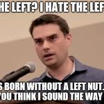 Dumb Shapiro | THE LEFT? I HATE THE LEFT. I WAS BORN WITHOUT A LEFT NUT. WHY DID YOU THINK I SOUND THE WAY I DO? | image tagged in dumb shapiro | made w/ Imgflip meme maker