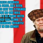 Bannon  | GOD BLESS AMERICA WHERE A FIRED, HAS BEEN, WHO LOOKS LIKE THE STRANGE RELATIVE NO ONE WAS ALLOWED TO BE ALONE WITH AS A CHILD CAN CLIMB TO SUCH GRANDIOSE HEIGHTS! AT LEAST IN HIS MIND!! | image tagged in bannon,scumbag | made w/ Imgflip meme maker