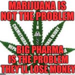 Benefits of Marijuana | MARIJUANA IS NOT THE PROBLEM; BIG PHARMA IS THE PROBLEM THEY'LL LOSE MONEY | image tagged in benefits of marijuana | made w/ Imgflip meme maker