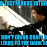 Darth Vader's Last Words | ANY LAST WORDS FATHER? YES, DON'T DRINK CRAFT BEER. IT LEADS TO THE DARK SIDE | image tagged in darth vader's last words,memes,meme,craft beer | made w/ Imgflip meme maker