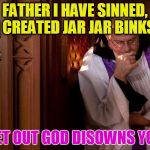confession booth | FATHER I HAVE SINNED, I CREATED JAR JAR BINKS; GET OUT GOD DISOWNS YOU | image tagged in confession booth | made w/ Imgflip meme maker