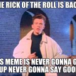 Rickroll | THE RICK OF THE ROLL IS BACK; THIS MEME IS NEVER GONNA GIVE YOU UP NEVER GONNA SAY GOOD BYE | image tagged in rickroll | made w/ Imgflip meme maker
