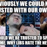 Hillary fans | OBVIOUSLY WE COULD NOT BE TRUSTED WITH OUR OWN VOTE; WHY SHOULD WE BE TRUSTED TO SPEND OUR OWN INCOME. WHY LIBS HATE THE NEW TAX BILL | image tagged in hillary fans | made w/ Imgflip meme maker