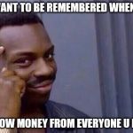 You cant - if you don't  | IF U WANT TO BE REMEMBERED WHEN U DIE; BORROW MONEY FROM EVERYONE U KNOW | image tagged in you cant - if you don't | made w/ Imgflip meme maker