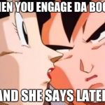 goku 2 | WHEN YOU ENGAGE DA BOOTY; AND SHE SAYS LATER | image tagged in goku 2 | made w/ Imgflip meme maker