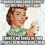 His biggest mistake is sleeping next to him. | A MARRIED MAN SHOULD FORGET HIS MISTAKES AND FLAWS; THERE'S NO SENSE IN TWO PEOPLE REMEMBERING THEM | image tagged in green vintage ocd housewife | made w/ Imgflip meme maker
