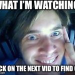 PewDiePie | WHAT I’M WATCHING; CLICK ON THE NEXT VID TO FIND OUT | image tagged in pewdiepie | made w/ Imgflip meme maker