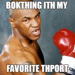 mike tyson | BOKTHING ITH MY; FAVORITE THPORT | image tagged in mike tyson | made w/ Imgflip meme maker