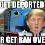 trump train | GET DEPORTED; OR GET RAN OVER | image tagged in trump train | made w/ Imgflip meme maker