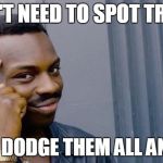 you don't need | DON'T NEED TO SPOT TRAPS; IF YOU DODGE THEM ALL ANYWAY | image tagged in you don't need | made w/ Imgflip meme maker