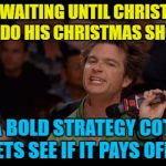 Time will tell... :) | HE'S WAITING UNTIL CHRISTMAS EVE TO DO HIS CHRISTMAS SHOPPING; IT'S A BOLD STRATEGY COTTON, LETS SEE IF IT PAYS OFF... | image tagged in bold move cotton,memes,christmas,christmas shopping,shopping,films | made w/ Imgflip meme maker