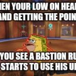 Overwatch Spongegar | WHEN YOUR LOW ON HEALTH AND GETTING THE POINT; BUT YOU SEE A BASTION RUN IN AND HE STARTS TO USE HIS ULTIMATE | image tagged in overwatch spongegar | made w/ Imgflip meme maker