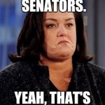 She's got 4 million dollars just sitting around. | BRIBING TWO SENATORS. YEAH, THAT'S A GREAT PLAN! | image tagged in suicidal rosie thoughts,bribery,congress,senate,liberal hypocrisy | made w/ Imgflip meme maker