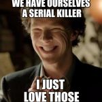 Sherlock | WE HAVE OURSELVES A SERIAL KILLER; I JUST LOVE THOSE | image tagged in sherlock | made w/ Imgflip meme maker