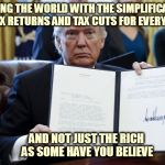Donald Trump Executive Order | LEADING THE WORLD WITH THE SIMPLIFICATION OF TAX RETURNS AND TAX CUTS FOR EVERYBODY; AND NOT JUST THE RICH AS SOME HAVE YOU BELIEVE | image tagged in donald trump executive order | made w/ Imgflip meme maker