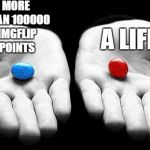 i chose the blue one waaay back | MORE THAN 100000 IMGFLIP POINTS; A LIFE | image tagged in red pills blue pills,imgflip,memes,funny,ssby | made w/ Imgflip meme maker