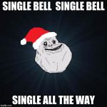 alone ㅠㅠ | SINGLE BELL  SINGLE BELL SINGLE ALL THE WAY | image tagged in memes,forever alone christmas | made w/ Imgflip meme maker