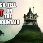 It On The Mountain | GO, TELL 

ON THE
 MOUNTAIN; IT | image tagged in it on the mountain | made w/ Imgflip meme maker