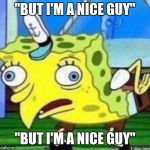 Spongebob mocking | "BUT I'M A NICE GUY"; "BUT I'M A NICE GUY" | image tagged in spongebob mocking | made w/ Imgflip meme maker