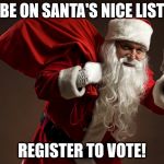 santa claus | BE ON SANTA'S NICE LIST; REGISTER TO VOTE! | image tagged in santa claus | made w/ Imgflip meme maker