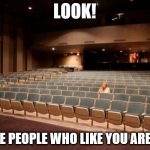 Empty Theater | LOOK! ALL THE PEOPLE WHO LIKE YOU ARE HERE! | image tagged in empty theater | made w/ Imgflip meme maker
