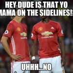 When Pogba asks if that's yo mama | HEY DUDE IS THAT YO MAMA ON THE SIDELINES!? UHHH...NO | image tagged in pogba | made w/ Imgflip meme maker