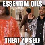 Treat Yo Self | ESSENTIAL OILS; TREAT YO SELF | image tagged in treat yo self | made w/ Imgflip meme maker
