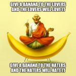 Tibetan Monkey | GIVE A BANANA TO THE LOVERS AND
THE LOVERS WILL LOVE IT; GIVE A BANANA TO THE HATERS AND THE HATERS WILL HATE IT | image tagged in tibetan monkey,banana | made w/ Imgflip meme maker