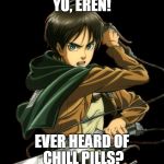 Eren Jaeger | YO, EREN! EVER HEARD OF CHILL PILLS? | image tagged in eren jaeger | made w/ Imgflip meme maker