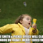 Little girl running in yellow jacket | THE SMITH & PICKEL OFFICE WILL CLOSE AT NOON ON FRIDAY. MERRY CHRISTMAS! | image tagged in little girl running in yellow jacket | made w/ Imgflip meme maker