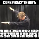 Bill Gates Dab | CONSPIRACY THEORY:; APPLE WEREN'T MAKING ENOUGH MONEY OFF THE IPHONE 7 DUPLICATE SO THEY SKIPPED IPHONE 9  SO THEY COULD CHARGE MORE MONEY FOR IPHONE X | image tagged in bill gates dab | made w/ Imgflip meme maker