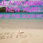 new year 2016 | HAVE A WONDERFUL NEW YEAR! KEEP UP THE GOOD WORK!! | image tagged in new year 2016 | made w/ Imgflip meme maker
