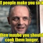 Hannibal Lecter | If people make you sick then maybe you should cook them longer. | image tagged in hannibal lecter | made w/ Imgflip meme maker