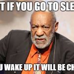 Sleep until Christmas | BUT IF YOU GO TO SLEEP; WHEN YOU WAKE UP IT WILL BE CHRISTMAS | image tagged in cosby evil,dark humor,funny,bill cosby | made w/ Imgflip meme maker