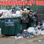 garbage  | THE PROGRESSIVE LEFT IDEA BOX | image tagged in garbage | made w/ Imgflip meme maker