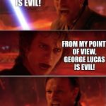 When Star Wars went to Disney | ANAKIN DISNEY IS EVIL! FROM MY POINT OF VIEW, GEORGE LUCAS IS EVIL! | image tagged in from my point of view,star wars,disney killed star wars | made w/ Imgflip meme maker