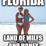 MILFs  | FLORIDA; LAND OF MILFS AND HONEY | image tagged in milfs | made w/ Imgflip meme maker