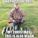 My christmas tree is vegan | NOT JUST THE PREY; MY CHRISTMAS TREE IS ALSO VEGAN | image tagged in vegan hunting,christmas,tree | made w/ Imgflip meme maker