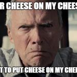 Mad Clint Eastwood | I ASKED FOR CHEESE ON MY CHEESEBURGER! THEY FORGOT TO PUT CHEESE ON MY CHEESEBURGER! | image tagged in mad clint eastwood | made w/ Imgflip meme maker
