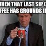 Buddy The Elf Coffee | WHEN THAT LAST SIP OF COFFEE HAS GROUNDS IN IT. | image tagged in buddy the elf coffee | made w/ Imgflip meme maker