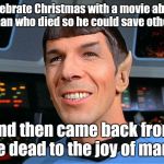 Spock agrees | Celebrate Christmas with a movie about a man who died so he could save others, and then came back from the dead to the joy of many. | image tagged in spock agrees | made w/ Imgflip meme maker