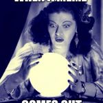 Crystal Ball | WHEN A MEME COMES OUT | image tagged in crystal ball | made w/ Imgflip meme maker