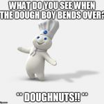 Pillsbury dough boy | WHAT DO YOU SEE WHEN THE DOUGH BOY BENDS OVER? ** DOUGHNUTS!! ** | image tagged in pillsbury dough boy | made w/ Imgflip meme maker