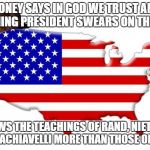 Scumbag America | MONEY SAYS IN GOD WE TRUST AND INCOMING PRESIDENT SWEARS ON THE BIBLE; FOLLOWS THE TEACHINGS OF RAND, NIETZSCHE AND MACHIAVELLI MORE THAN THOSE OF JESUS | image tagged in scumbag america | made w/ Imgflip meme maker