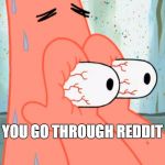 Patrick Star  | WHEN YOU GO THROUGH REDDIT 50/50 | image tagged in patrick star,memes,reddit 50/50 | made w/ Imgflip meme maker