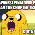 JPN 4003 Final | THE JAPANESE FINAL WAS EASIER THAN THE CHAPTER TESTS; GOT A 92 ON IT | image tagged in adventure time jake,finals,college,memes | made w/ Imgflip meme maker