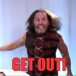 BROKEN Matt Hardy: GET OUT! | GET OUT! | image tagged in wrestling,pro wrestling,wwe,broken,matt hardy,get out | made w/ Imgflip meme maker